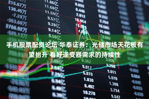 手机股票配资论坛 华泰证券：光储市场天花板有望抬升 看好逆变器需求的持续性