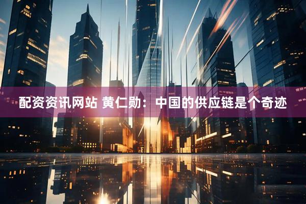 配资资讯网站 黄仁勋：中国的供应链是个奇迹