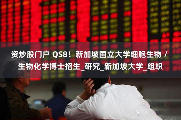 资炒股门户 QS8！新加坡国立大学细胞生物 / 生物化学博士招生_研究_新加坡大学_组织