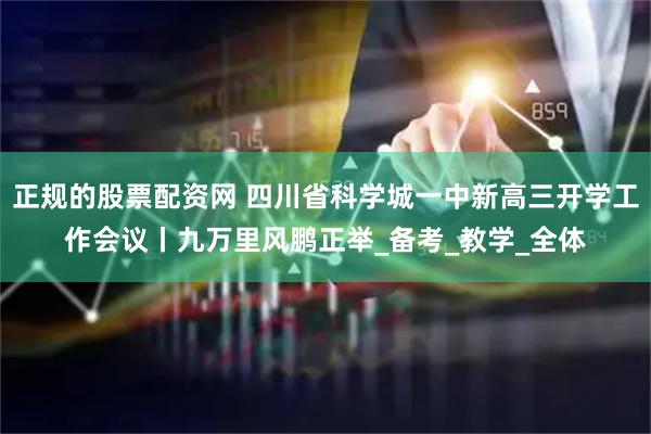 正规的股票配资网 四川省科学城一中新高三开学工作会议丨九万里风鹏正举_备考_教学_全体