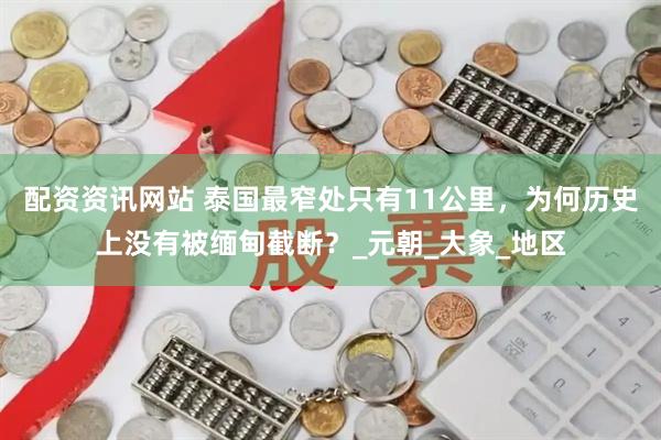 配资资讯网站 泰国最窄处只有11公里，为何历史上没有被缅甸截断？_元朝_大象_地区
