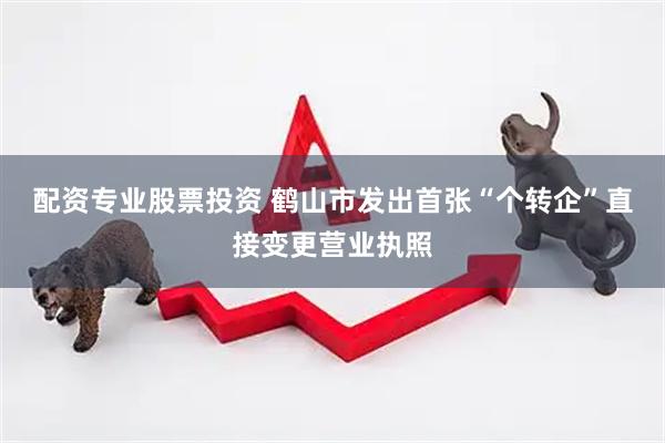 配资专业股票投资 鹤山市发出首张“个转企”直接变更营业执照