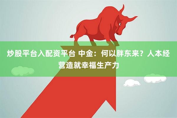 炒股平台入配资平台 中金：何以胖东来？人本经营造就幸福生产力