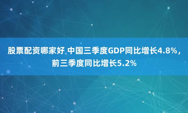 股票配资哪家好 中国三季度GDP同比增长4.8%，前三季度同比增长5.2%