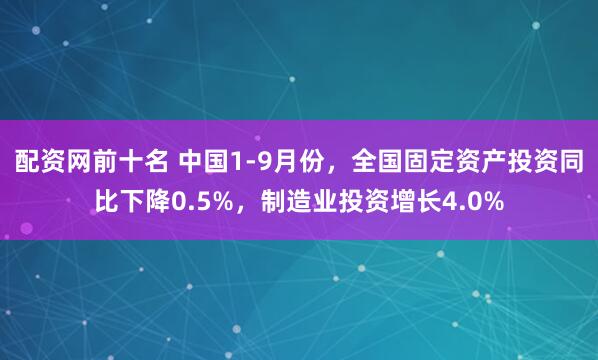 配资网前十名 中国1-9月份，全国固定资产投资同比下降0.5%，制造业投资增长4.0%