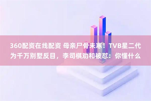 360配资在线配资 母亲尸骨未寒！TVB星二代为千万别墅反目，李司棋劝和被怼：你懂什么