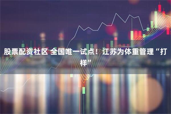 股票配资社区 全国唯一试点！江苏为体重管理“打样”